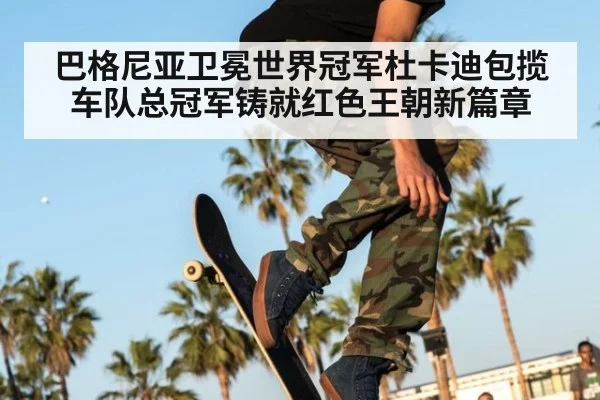 巴格尼亚卫冕世界冠军杜卡迪包揽车队总冠军铸就红色王朝新篇章