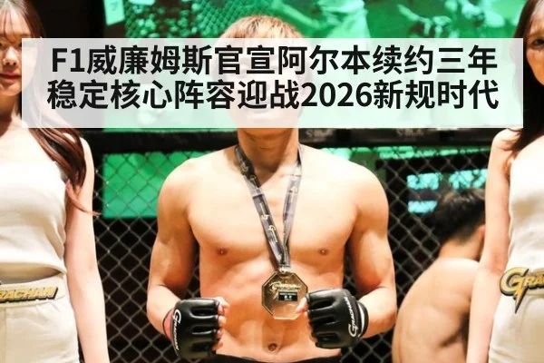 F1威廉姆斯官宣阿尔本续约三年 稳定核心阵容迎战2026新规时代