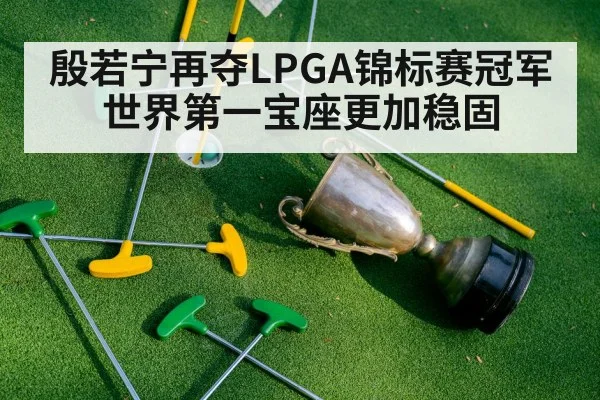 殷若宁再夺LPGA锦标赛冠军 世界第一宝座更加稳固