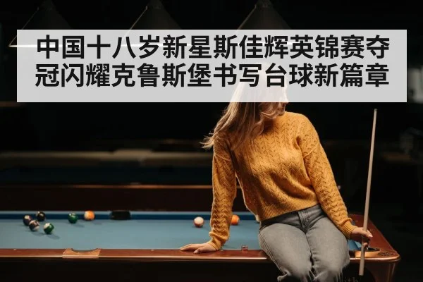 中国十八岁新星斯佳辉英锦赛夺冠闪耀克鲁斯堡书写台球新篇章