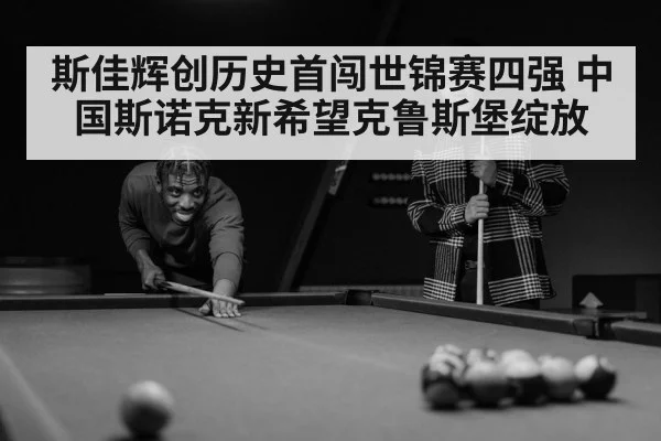 斯佳辉创历史首闯世锦赛四强 中国斯诺克新希望克鲁斯堡绽放