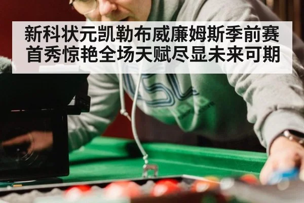 新科状元凯勒布威廉姆斯季前赛首秀惊艳全场天赋尽显未来可期