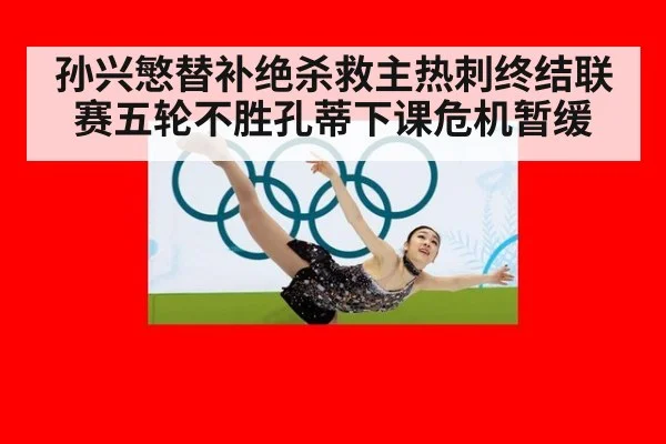 孙兴慜替补绝杀救主热刺终结联赛五轮不胜孔蒂下课危机暂缓