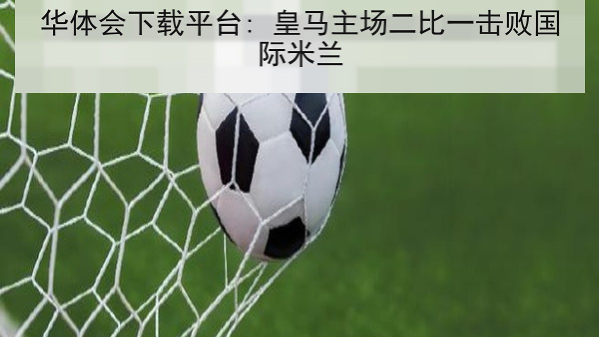 华体会下载平台: 皇马主场二比一击败国际米兰