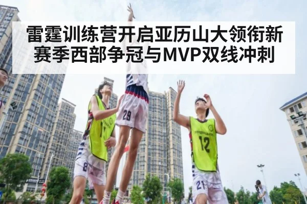 雷霆训练营开启亚历山大领衔新赛季西部争冠与MVP双线冲刺